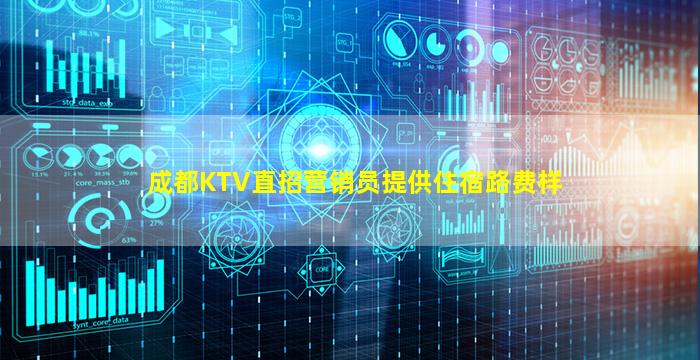 成都KTV直招营销员提供住宿路费样