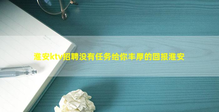 淮安ktv招聘没有任务给你丰厚的回报淮安